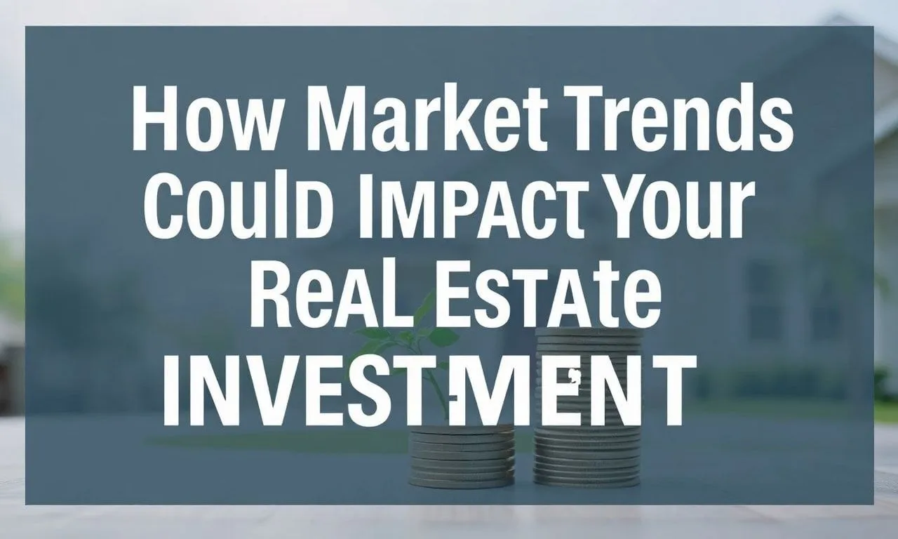How Market Trends Could Impact Your Real Estate Investments How Market Trends Could Impact Your Real Estate Investments