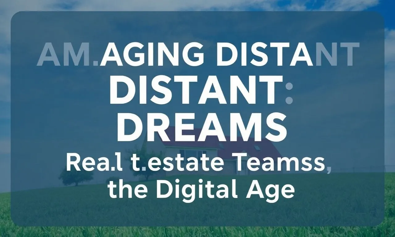 Managing Distant Dreams: Real Estate Teams in the Digital Age Managing Distant Dreams: Real Estate Teams in the Digital Age