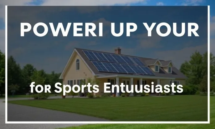 Powering Up Your Home: A Solar Guide for Sports Enthusiasts
